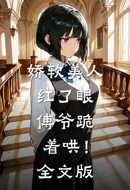 娇软美人红了眼，傅爷跪着哄！全文版
