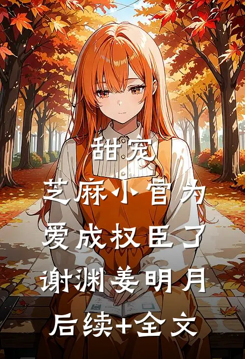 甜宠：芝麻小官为爱成权臣了谢渊姜明月后续+全文