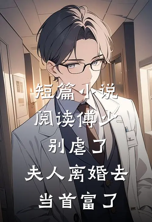 短篇小说阅读傅少别虐了，夫人离婚去当首富了