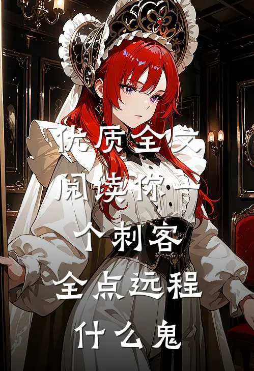 优质全文阅读你一个刺客，全点远程什么鬼