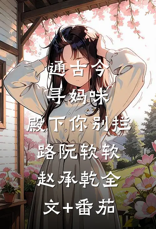 通古今寻妈咪，殿下你别拦路阮软软赵承乾全文+番茄
