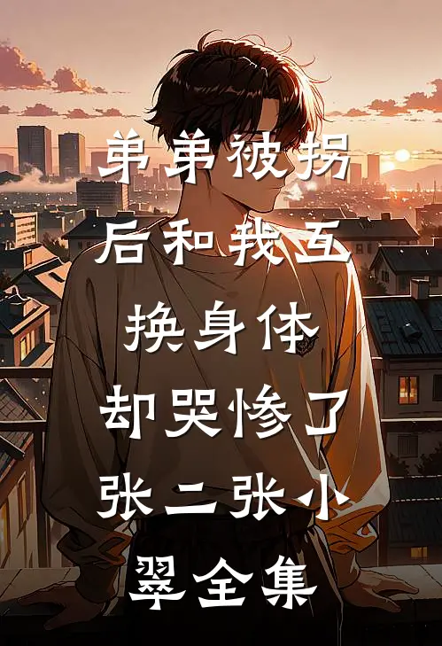 弟弟被拐后和我互换身体，却哭惨了张二张小翠全集