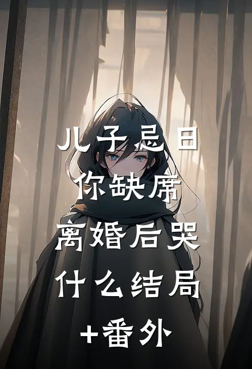 儿子忌日你缺席，离婚后哭什么结局+番外