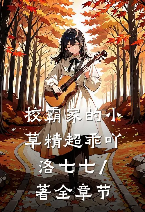 校霸家的小草精超乖吖 洛七七 / 著全章节