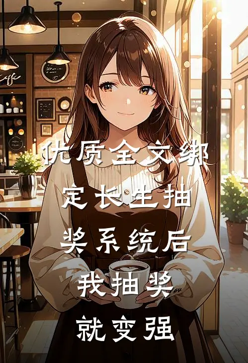 优质全文绑定长生抽奖系统后，我抽奖就变强