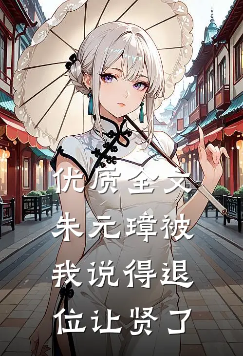 优质全文朱元璋被我说得退位让贤了