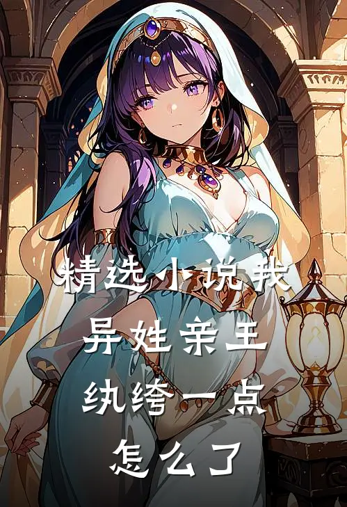 精选小说我，异姓亲王，纨绔一点怎么了