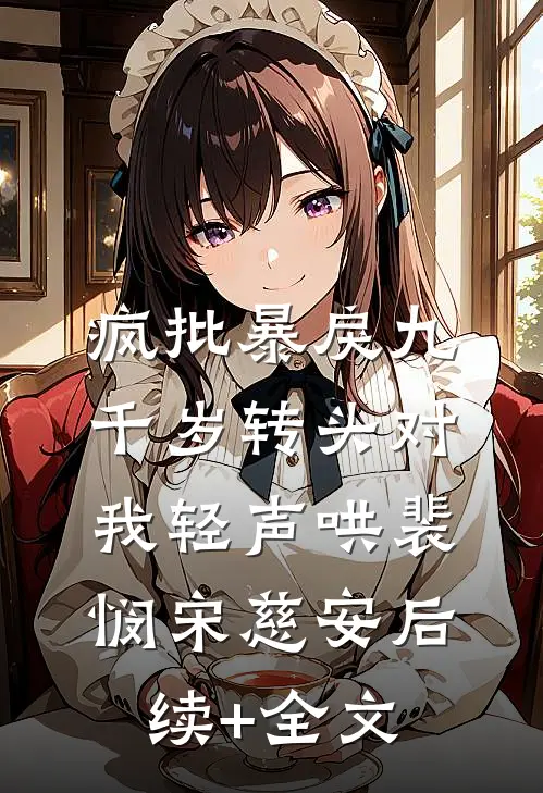 疯批暴戾九千岁转头对我轻声哄裴悯宋慈安后续+全文