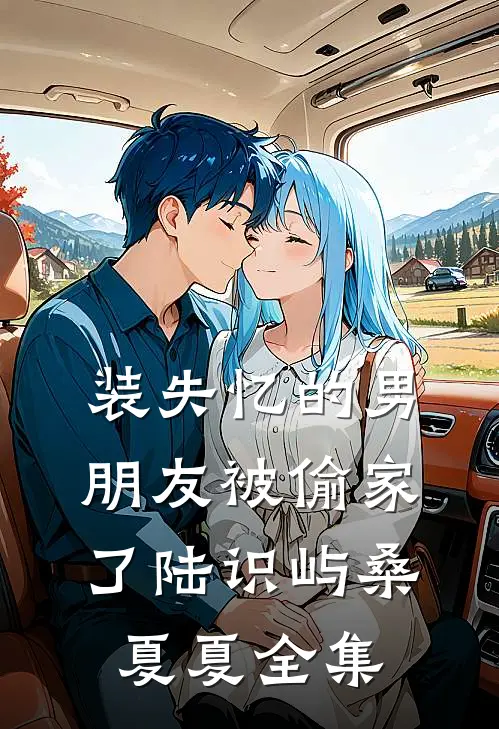 装失忆的男朋友被偷家了陆识屿桑夏夏全集