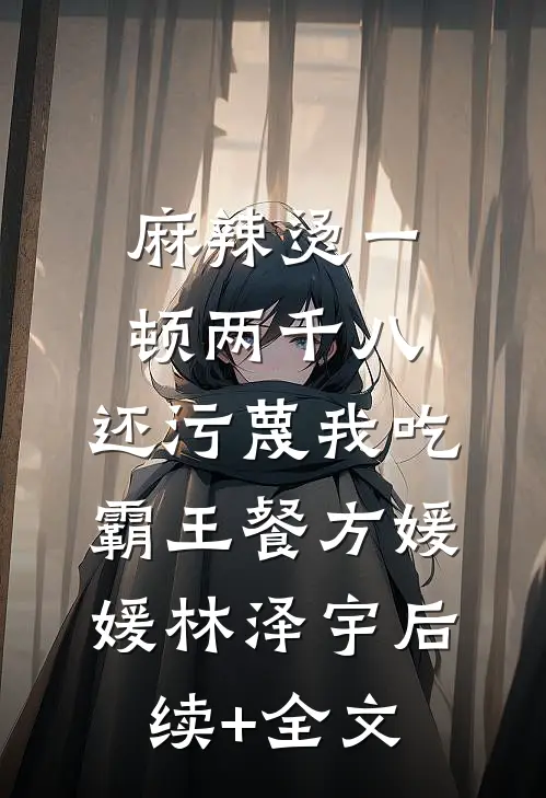 麻辣烫一顿两千八，还污蔑我吃霸王餐方媛媛林泽宇后续+全文