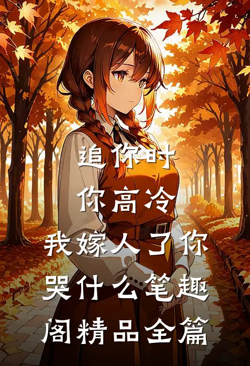 追你时你高冷,我嫁人了你哭什么笔趣阁精品全篇