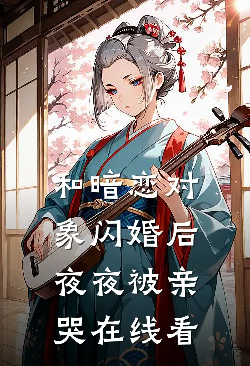 和暗恋对象闪婚后夜夜被亲哭在线看