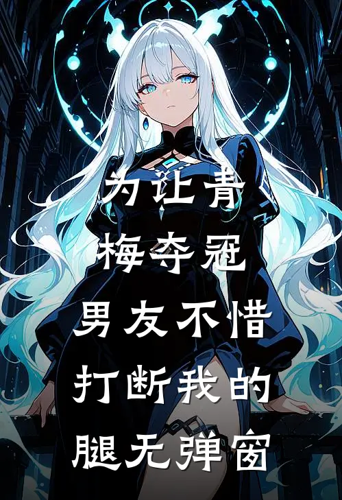 为让青梅夺冠，男友不惜打断我的腿无弹窗