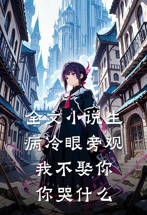 全文小说生病冷眼旁观，我不娶你你哭什么