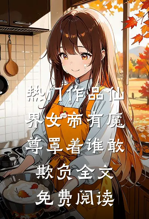 热门作品仙界女帝有魔尊罩着谁敢欺负全文免费阅读