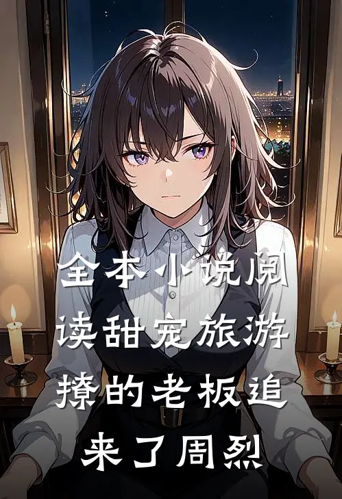 全本小说阅读甜宠旅游撩的老板追来了周烈