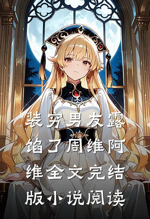 装穷男友露馅了周维阿维全文完结版小说阅读