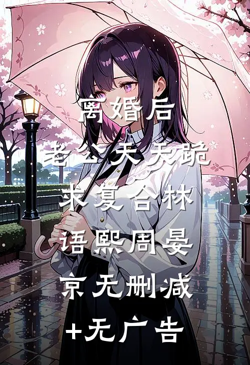 离婚后，老公天天跪求复合林语熙周晏京无删减+无广告