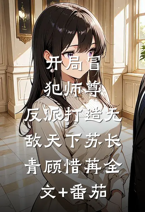 开局冒犯师尊，反派打造无敌天下苏长青顾惜苒全文+番茄
