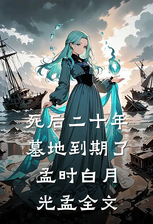 死后二十年，墓地到期了孟时白月光孟全文
