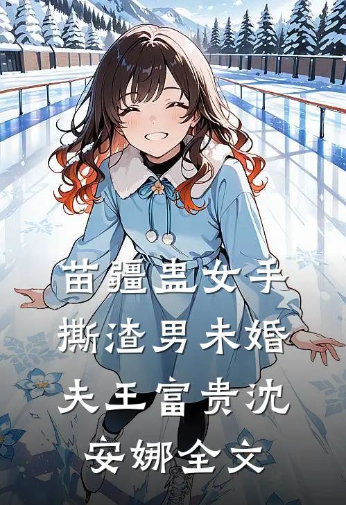 苗疆蛊女手撕渣男未婚夫王富贵沈安娜全文