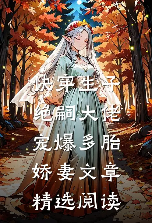 快穿生子：绝嗣大佬宠爆多胎娇妻文章精选阅读