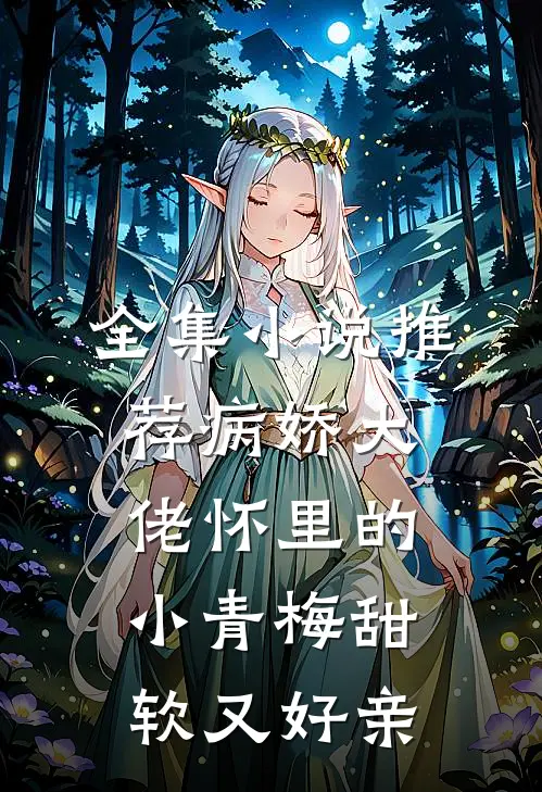 全集小说推荐病娇大佬怀里的小青梅甜软又好亲