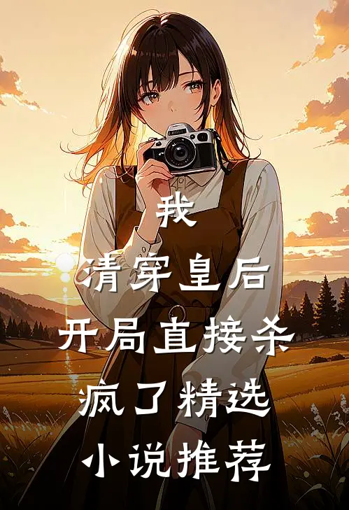 我,清穿皇后,开局直接杀疯了精选小说推荐