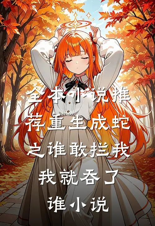 全本小说推荐重生成蛇之谁敢拦我,我就吞了谁小说