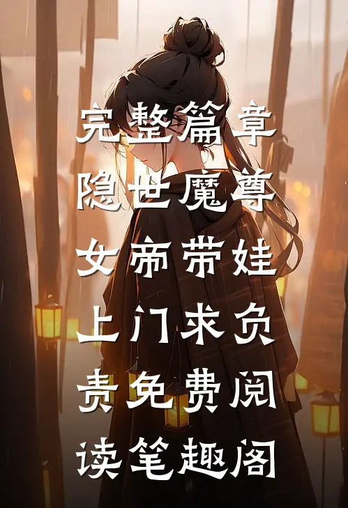 完整篇章隐世魔尊,女帝带娃上门求负责免费阅读笔趣阁