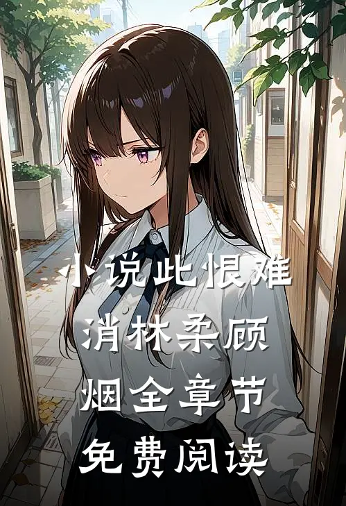 小说此恨难消林柔顾烟全章节免费阅读