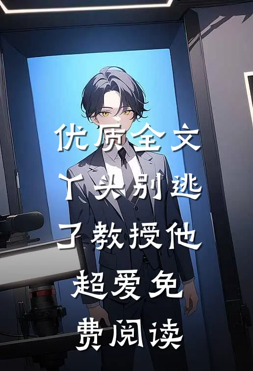 优质全文丫头别逃了教授他超爱免费阅读