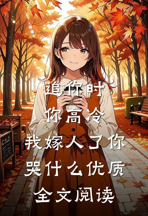 追你时你高冷，我嫁人了你哭什么优质全文阅读
