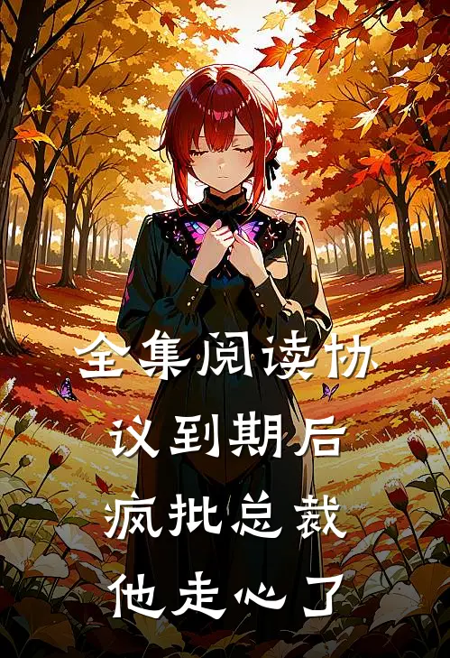 全集阅读协议到期后，疯批总裁他走心了