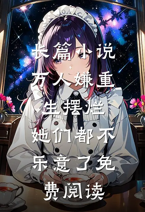 长篇小说万人嫌重生摆烂,她们都不乐意了免费阅读