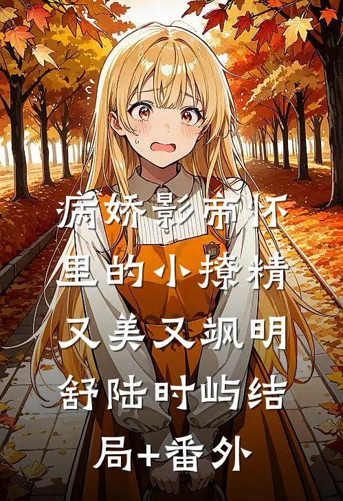 病娇影帝怀里的小撩精又美又飒明舒陆时屿结局+番外