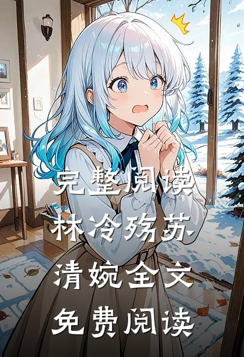 完整阅读林冷殇苏清婉全文免费阅读