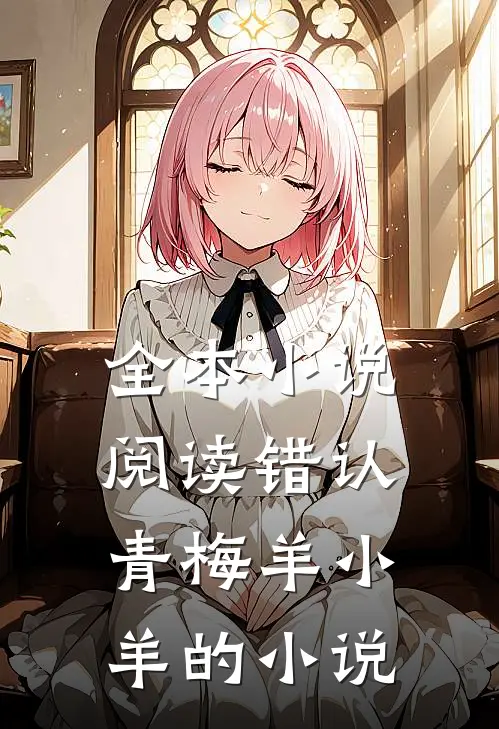 全本小说阅读错认青梅羊小羊的小说