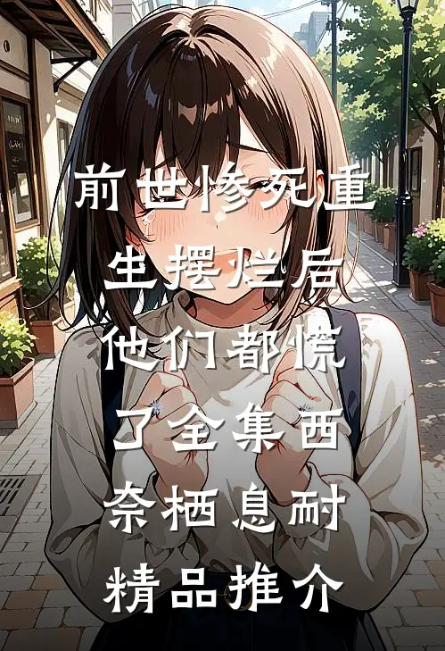 前世惨死重生摆烂后他们都慌了全集西奈栖息耐精品推介