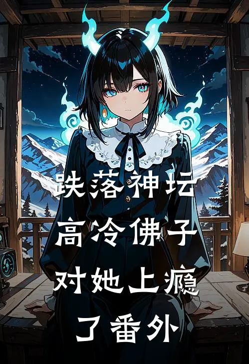 跌落神坛：高冷佛子对她上瘾了番外
