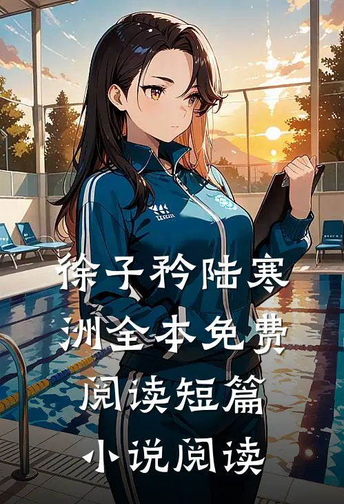 徐子矜陆寒洲全本免费阅读短篇小说阅读