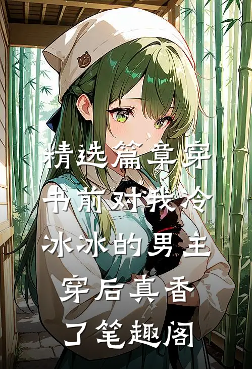 精选篇章穿书前对我冷冰冰的男主穿后真香了笔趣阁