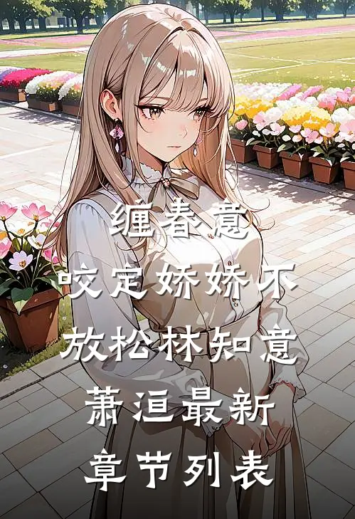 缠春意：咬定娇娇不放松林知意萧洹最新章节列表