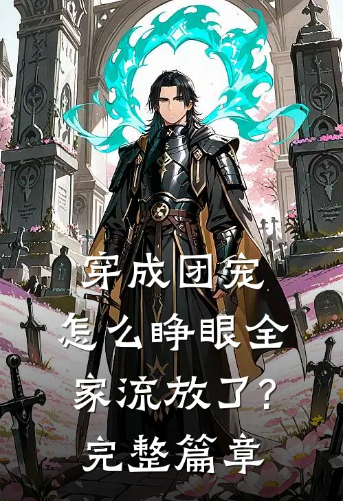 穿成团宠,怎么睁眼全家流放了?完整篇章