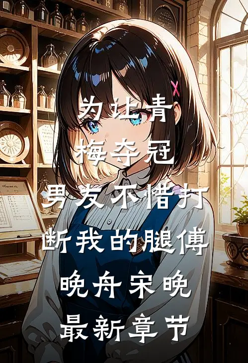 为让青梅夺冠，男友不惜打断我的腿傅晚舟宋晚最新章节