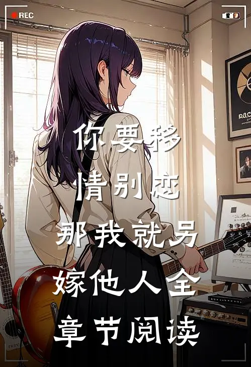 你要移情别恋,那我就另嫁他人全章节阅读免费