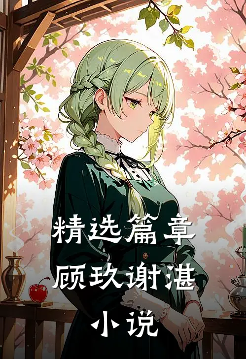 精选篇章顾玖谢湛,小说