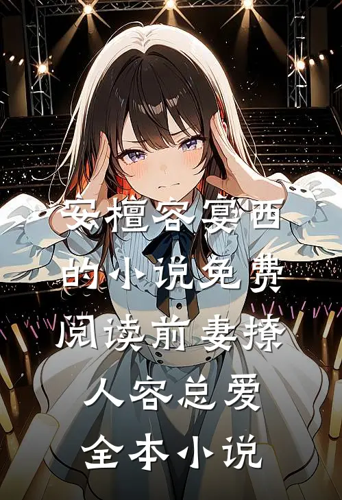 安檀容宴西的小说免费阅读前妻撩人容总爱全本小说