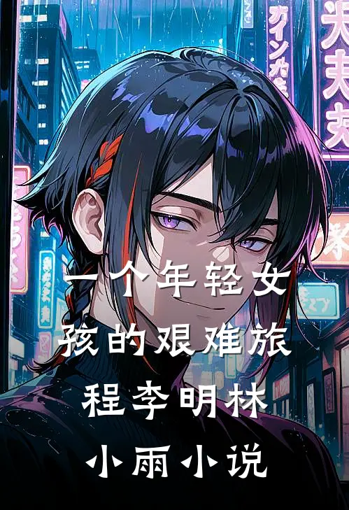 一个年轻女孩的艰难旅程李明林小雨小说