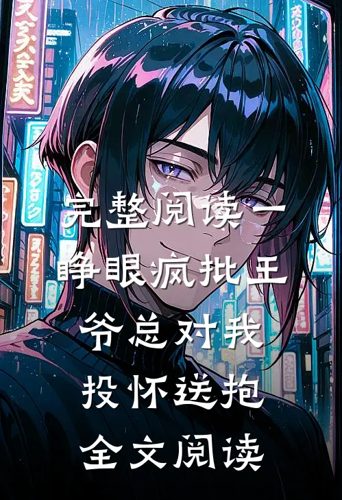 完整阅读一睁眼疯批王爷总对我投怀送抱全文阅读